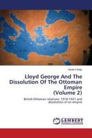 Lloyd George And The Dissolution Of The Ottoman Empire (Volume 2): British-Ottoman relations: 1916-1921 and dissolution of an empire 3659574627 Book Cover