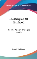 The Religion Of Manhood: Or, The Age Of Thought 1373922990 Book Cover