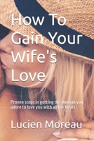 How To Gain Your Wife's Love: Proven steps in getting the woman you adore to love you with all her heart B0GL834LCZ Book Cover