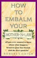 How to Embalm Your Mother-In-Law or All You Ever Wanted to Know About What Happens Between Your Last Breath and the First Spadeful 0806514205 Book Cover