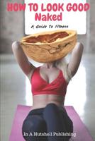 How To Look Good Naked: A Guide To Fitness 1090878486 Book Cover