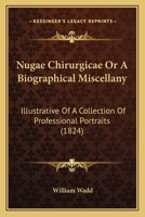 Nugæ chirurgicæ; or, A biographical miscellany, illustrative of a collection of professional portraits 1164900471 Book Cover