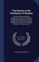 The History of the Presbytery of Steuben: Including That of all the Other Presbyteries to Which the Churches of Steuben and Allegany Counties Have Belonged, Notices of Ministers, Elders, Missionaries, 135921870X Book Cover