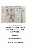 Little Italian-American Girl From the Projects, Gets Schooled!: A Memoir, The Life and Times of Theresa Zotto Noll 1667861298 Book Cover