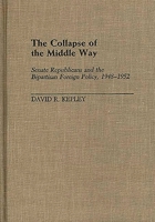 The Collapse of the Middle Way: Senate Republicans and the Bipartisan Foreign Policy, 1948-1952 (Contributions in American History) 0313257841 Book Cover