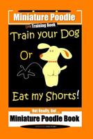 Miniature Poodle Train Your Dog Or Eat My Shorts! Not Really, But... Miniature Poodle Book 1081193824 Book Cover