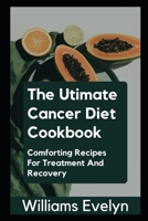 THE ULTIMATE CANCER DIET COOKBOOK: COMFORTING RECIPES FOR TREATMENT AND RECOVERY B099N82GQ4 Book Cover