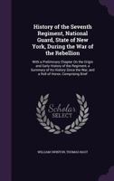 History of the Seventh regiment, National guard, state of New York, during the war of the rebellion: with a preliminary chapter on the origin and early ... war, and a roll of honor, comprising brief 9353701538 Book Cover