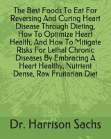The Best Foods To Eat For Reversing And Curing Heart Disease Through Dieting, How To Optimize Heart Health, And How To Mitigate Risks For Lethal Chronic Diseases By Embracing A Heart Healthy, Nutrient B084GHVHP7 Book Cover