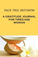 FUCK THIS SHITSHOW - A Gratitude Journal for Tired Ass Woman 1710326662 Book Cover