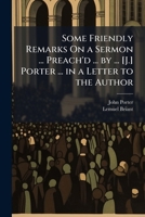 Some Friendly Remarks On a Sermon ... Preach'd ... by ... [J.] Porter ... in a Letter to the Author 1149615885 Book Cover