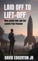 Laid Off To Lift-Off: How Losing Your Job Can Launch Your Purpose B0GG9377QR Book Cover