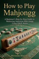 How to Play Mahjongg: A Beginner's Step-by-Step Guide to Mastering American Mah Jongg Using NMJL Rules 1968639055 Book Cover