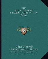 The Mysticism, Moral Philosophy And Faith Of Dante 1425455514 Book Cover