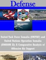 United Task Force Somalia (Unitaf) and United Nations Operation Somalia (Unosom II): A Comparative Analysis of Offensive Air Support 1502972344 Book Cover