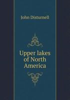 Upper lakes of North America: being a guide from Niagara falls and Toronto, to Mackinac, Chicago, Saut Ste Marie, etc., passing through lakes Michigan ... Huron and S. Clair, to Detroit and Buffalo .. 1019205938 Book Cover