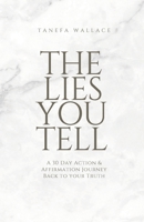 The Lies You Tell: A 30 Day Action and Affirmation Journey Back to Your Truth B0GFDVZRQN Book Cover