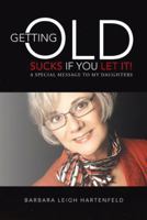 Getting Old Sucks If You Let It!: A Special Message to My Daughters 1452584826 Book Cover