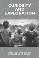Curiosity And Exploration: Curiosity Can Use To Explore Your Skills: Ways To Develop Your Curiosity B08Z3M2XN1 Book Cover