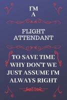 I'm A Flight Attendant To Save Time Why Don't We Just Assume I'm Always Right: Perfect Gag Gift For A Flight Attendant Who Happens To Be Always Be ... Format | Office | Birthday | Christmas | Xmas 1676883045 Book Cover