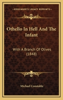 Othello in Hell and the Infant: With a Branch of Olives, by One in the Ranks [M. Constable] 1437039588 Book Cover