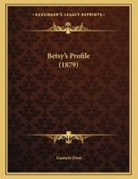 Betsy's Profile: A Comedietta[, in One Act]. Translated and Adapted from the French 1354842294 Book Cover