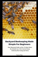 Backyard Beekeeping Made Simple For Beginners: Easy Illustrated Guide on How To Raise Honey Bee B095GD5X6V Book Cover