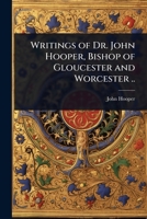 Writings of Dr. John Hooper, Bishop of Gloucester and Worcester .. 1024105385 Book Cover