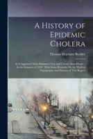 A History of Epidemic Cholera: As It Appeared Atthe Baltimore City and County Alms-House,: In the Summer of 1849: With Some Remarks On the Medical Topography and Diseases of This Region 1017635129 Book Cover