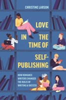 Love in the Time of Self-Publishing: How Romance Writers Changed the Rules of Writing and Success 0691217416 Book Cover