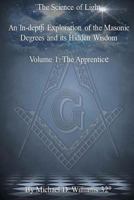 The Science of Light Volume 1: An In-Depth Exploration of the Masonic Degrees and Its Hidden Wisdom 1544852223 Book Cover