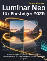 Luminar Neo für Einsteiger 2026: Kurzanleitung für KI-gestützte Bildbearbeitung, Voreinstellungen und Foto-Workflows für vielbeschäftigte Fotografen (German Edition) B0G5NJV5C8 Book Cover