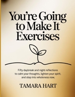 You're Going To Make It Exercises: Fifty daybreak and night reflections to calm your thoughts, lighten your spirit, and step into wholeness now B0FNR9HKTC Book Cover