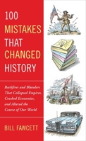 100 Mistakes That Changed History: Backfires and Blunders That Collapsed Empires, Crashed Economies, and Altered the Course of Our World 042523665X Book Cover