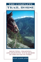 The Complete Trail Horse: Selecting, Training, and Enjoying Your Horse in the Backcountry 1592282512 Book Cover