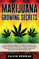 Marijuana Growing Secrets: The Ultimate Beginner's Guide to Personal and Medical Marijuana Cultivation Indoors and Outdoors. Discover How to Grow Top Quality Weed and Advanced Cannabis Growing Tips 1913907783 Book Cover