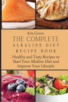 The Complete Alkaline Diet Recipe Book: Healthy and Tasty Recipes to Start Your Alkaline Diet and Improve Your Lifestyle 1803179651 Book Cover