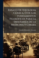 Ensayo De Ideología Clínica, Ó De Los Fundamentos Filosóficos Para La Enseñanza De La Medicina Y Cirujía 1174981466 Book Cover