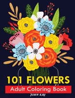 101 FLOWERS ADULT COLORING BOOK: Stress Relieving 101 Flower Designs For Maximum Relaxation | Featuring Bouquets, Wreaths, Decorations, Swirl Patterns And Much More! 195263914X Book Cover