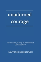 Unadorned Courage: My ten year experience as a student of zen buddhism 1986638898 Book Cover