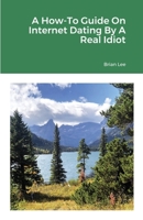 A How-To Guide On Internet Dating By A Real Idiot 1794894578 Book Cover