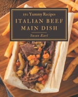 150 Yummy Italian Beef Main Dish Recipes: A Yummy Italian Beef Main Dish Cookbook You Will Need B08GRRHQCP Book Cover