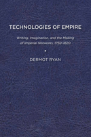 Technologies of Empire: Writing, Imagination, and the Making of Imperial Networks, 1750–1820 1644530791 Book Cover
