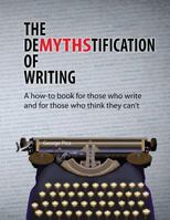 The DeMYTHStification of Writing: A how-to book for those who write and for those who think they can't 1523650567 Book Cover