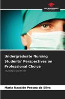 Undergraduate Nursing Students' Perspectives on Professional Choice: ‘Nursing is worth life’ 6203899372 Book Cover