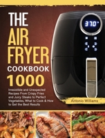 The Air Fryer Cookbook: 1000 Irresistible and Unexpected Recipes From Crispy Fries and Juicy Steaks to Perfect Vegetables, What to Cook & How B08M83X62S Book Cover