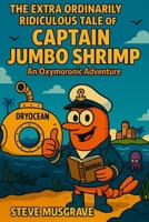 The Extra Ordinarily Ridiculous Tale of Captain Jumbo Shrimp: An Oxymoronic Adventure B0G6G4QXRT Book Cover