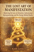 The Lost Art of Manifestation: Manifestation Techniques for the Law of Attraction, Subconscious Mind Training, and Self Transformation B0GZ2N7BXZ Book Cover
