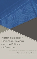 Martin Heidegger, Emmanuel Levinas, and the Politics of Dwelling 0739141821 Book Cover