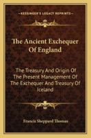 The Ancient Exchequer of England: The Treasury ; and Origin of the Present Management of the Exchequer and Treasury of Ireland 1241422486 Book Cover